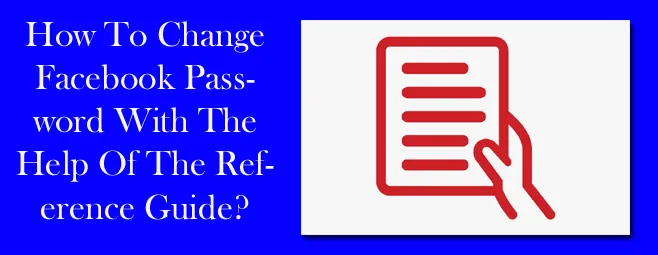 How To Change Facebook Password With The Help Of The Reference Guide? How To Change Facebook Password With The Help Of The Reference Guide?